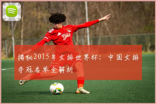 揭秘2015年女排世界杯:中国女排夺冠名单全解析