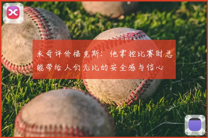 米奇评价福克斯：他掌控比赛时总能带给人们无比的安全感与信心