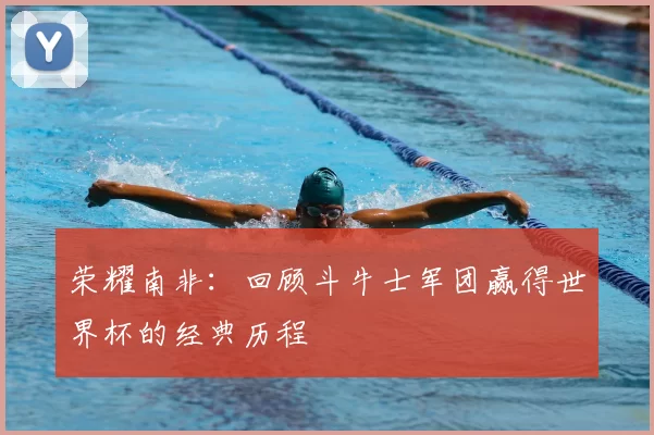 荣耀南非:回顾斗牛士军团赢得世界杯的经典历程