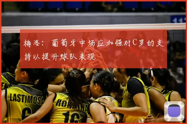 梅洛:葡萄牙中场应加强对C罗的支持以提升球队表现