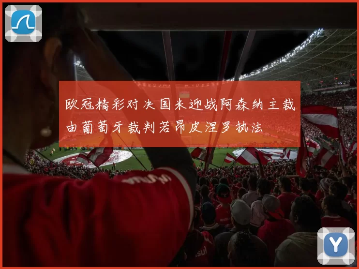 欧冠精彩对决国米迎战阿森纳主裁由葡萄牙裁判若昂皮涅罗执法