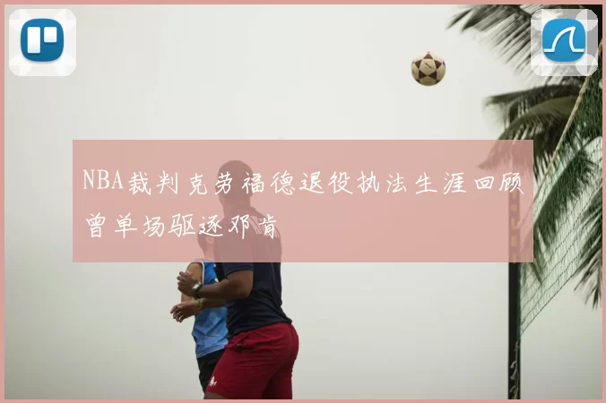 NBA裁判克劳福德退役执法生涯回顾曾单场驱逐邓肯