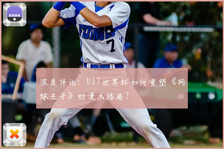 深度评论：U17世界杯如何重塑《网球王子》的漫画格局？
