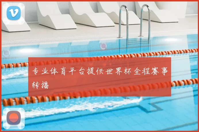 专业体育平台提供世界杯全程赛事转播