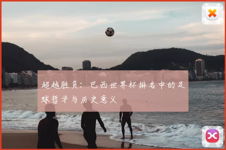 超越胜负：巴西世界杯排名中的足球哲学与历史意义