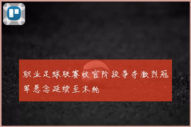 职业足球联赛收官阶段争夺激烈冠军悬念延续至末轮