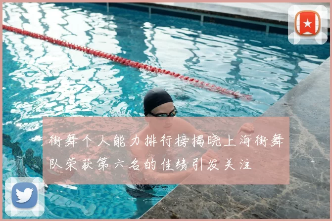 街舞个人能力排行榜揭晓上海街舞队荣获第六名的佳绩引发关注