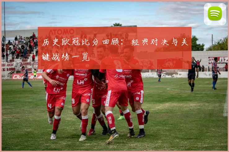 历史欧冠比分回顾:经典对决与关键战绩一览