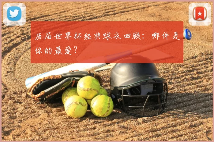 历届世界杯经典球衣回顾：哪件是你的最爱？