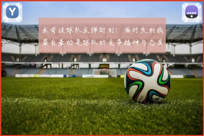米奇谈球队反弹时刻：面对失利我最自豪的是球队的竞争精神与态度