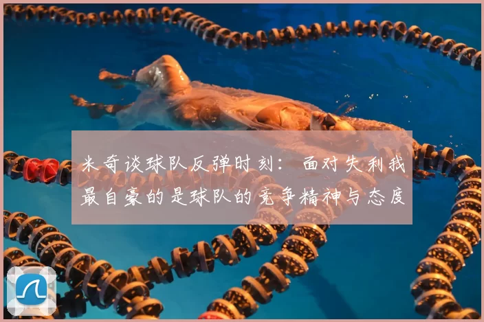 米奇谈球队反弹时刻：面对失利我最自豪的是球队的竞争精神与态度