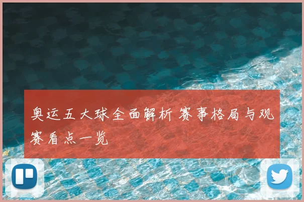 奥运五大球全面解析 赛事格局与观赛看点一览