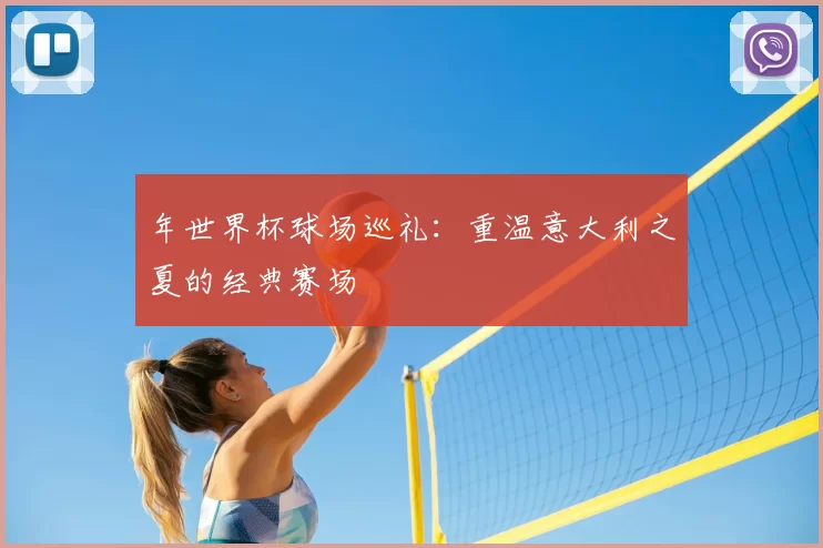年世界杯球场巡礼：重温意大利之夏的经典赛场