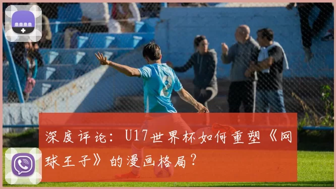 深度评论:U17世界杯如何重塑《网球王子》的漫画格局?