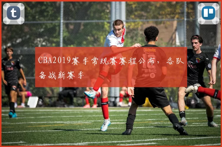 CBA2019赛季常规赛赛程公布，各队备战新赛季
