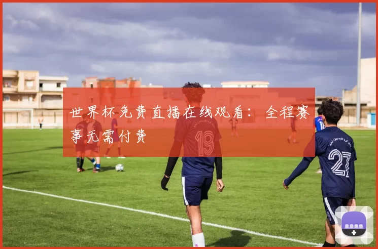 世界杯免费直播在线观看：全程赛事无需付费