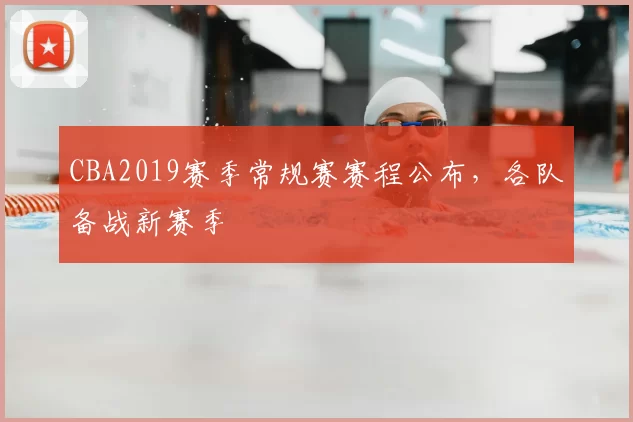 CBA2019赛季常规赛赛程公布,各队备战新赛季