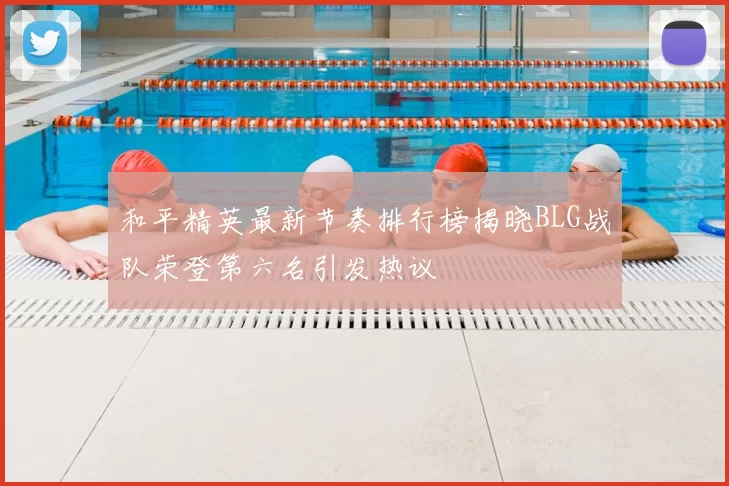 和平精英最新节奏排行榜揭晓BLG战队荣登第六名引发热议