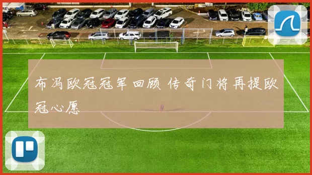 布冯欧冠冠军回顾 传奇门将再提欧冠心愿