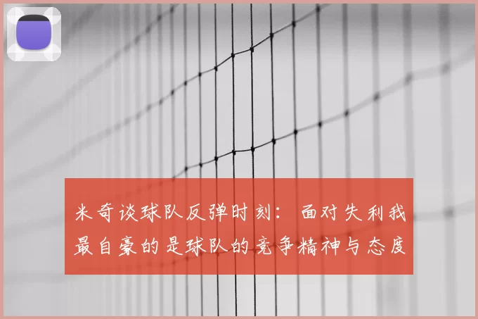 米奇谈球队反弹时刻:面对失利我最自豪的是球队的竞争精神与态度