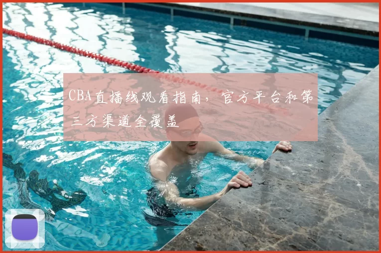 CBA直播线观看指南，官方平台和第三方渠道全覆盖