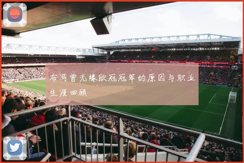 布冯曾无缘欧冠冠军的原因与职业生涯回顾