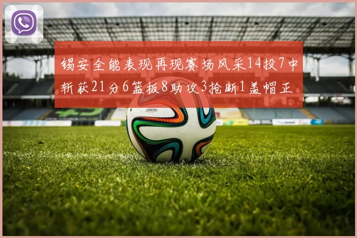 锡安全能表现再现赛场风采14投7中斩获21分6篮板8助攻3抢断1盖帽正负值24领衔全场