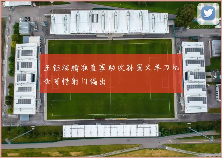 王钰栋精准直塞助攻孙国文单刀机会可惜射门偏出