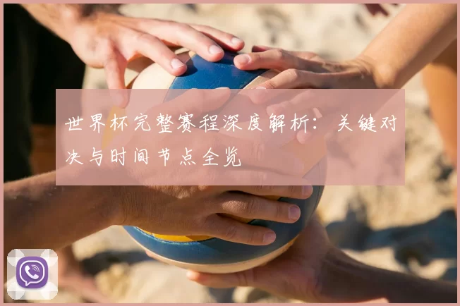 世界杯完整赛程深度解析:关键对决与时间节点全览