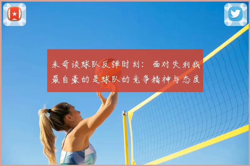 米奇谈球队反弹时刻：面对失利我最自豪的是球队的竞争精神与态度