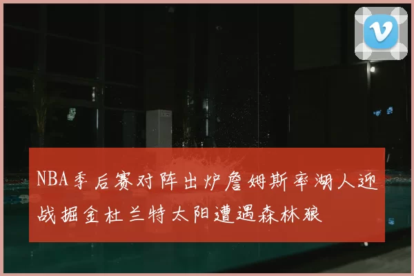 NBA季后赛对阵出炉詹姆斯率湖人迎战掘金杜兰特太阳遭遇森林狼