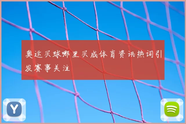 奥运买球哪里买成体育资讯热词引发赛事关注