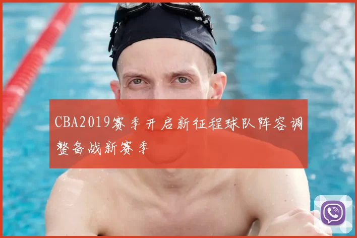 CBA2019赛季开启新征程球队阵容调整备战新赛季