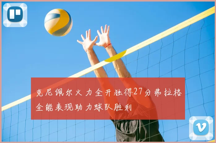 克尼佩尔火力全开独得27分弗拉格全能表现助力球队胜利