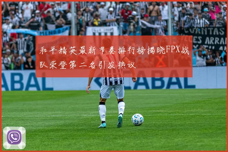 和平精英最新节奏排行榜揭晓FPX战队荣登第二名引发热议