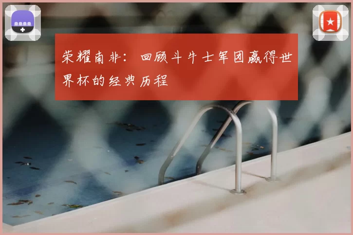 荣耀南非:回顾斗牛士军团赢得世界杯的经典历程
