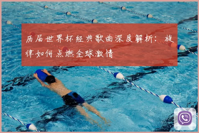 历届世界杯经典歌曲深度解析：旋律如何点燃全球激情