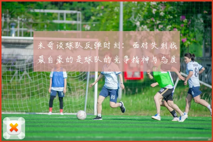 米奇谈球队反弹时刻：面对失利我最自豪的是球队的竞争精神与态度