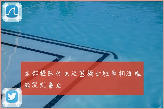 东部强队对决活塞骑士胜率相近谁能笑到最后