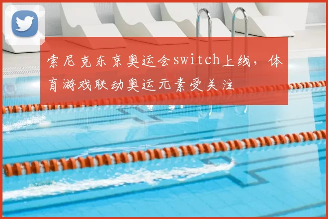 索尼克东京奥运会switch上线,体育游戏联动奥运元素受关注