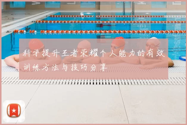 科学提升王者荣耀个人能力的有效训练方法与技巧分享