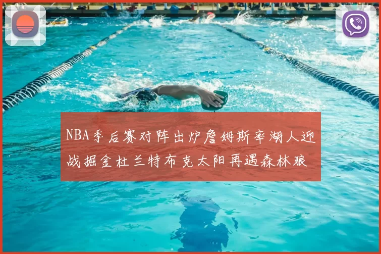 NBA季后赛对阵出炉詹姆斯率湖人迎战掘金杜兰特布克太阳再遇森林狼