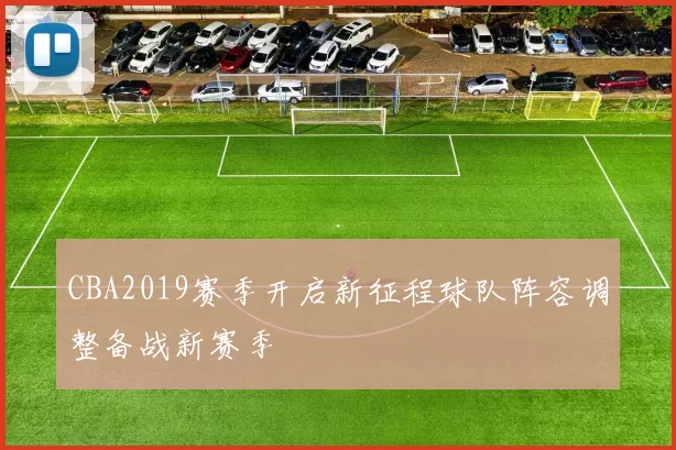 CBA2019赛季开启新征程球队阵容调整备战新赛季