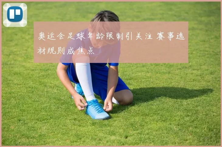 奥运会足球年龄限制引关注 赛事选材规则成焦点