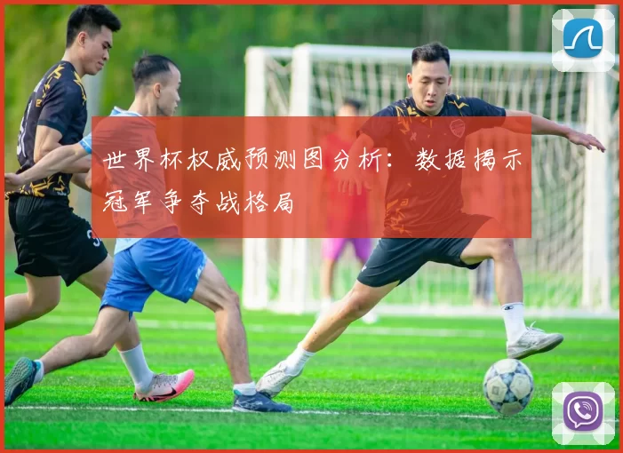 世界杯权威预测图分析：数据揭示冠军争夺战格局