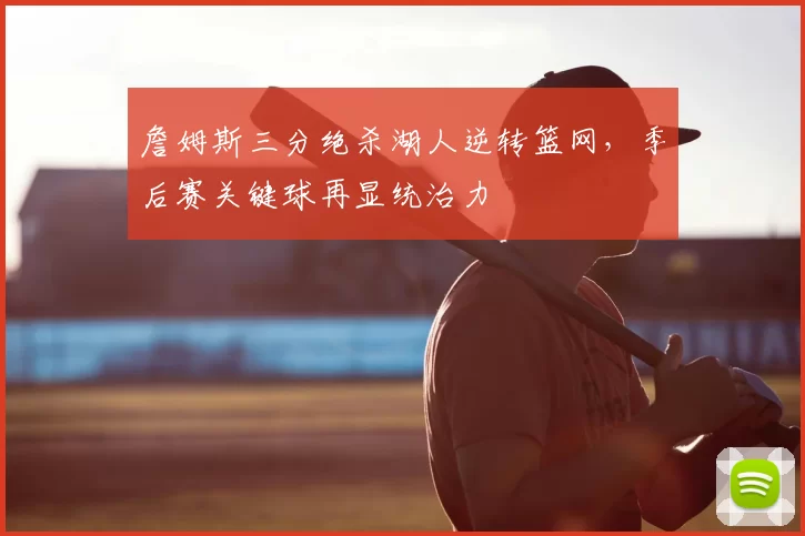 詹姆斯三分绝杀湖人逆转篮网,季后赛关键球再显统治力