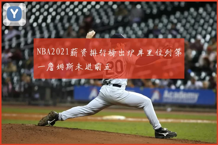 NBA2021薪资排行榜出炉库里位列第一詹姆斯未进前五