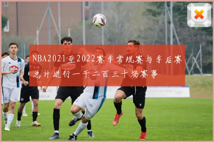 NBA2021至2022赛季常规赛与季后赛总计进行一千二百三十场赛事