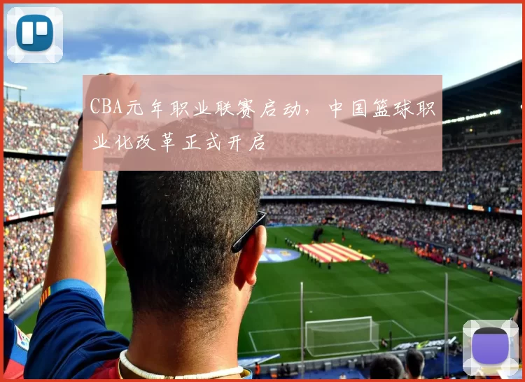 CBA元年职业联赛启动,中国篮球职业化改革正式开启