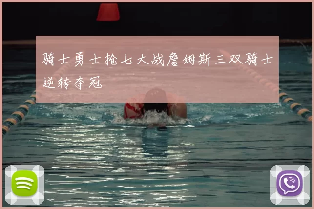 骑士勇士抢七大战詹姆斯三双骑士逆转夺冠